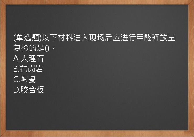 (单选题)以下材料进入现场后应进行甲醛释放量复检的是()。