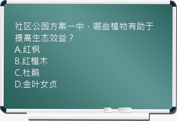 社区公园方案一中，哪些植物有助于提高生态效益？