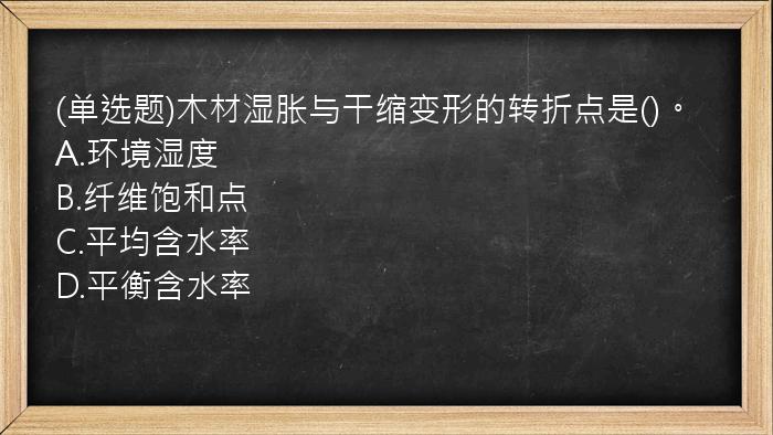 (单选题)木材湿胀与干缩变形的转折点是()。