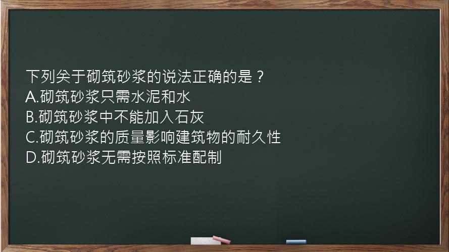 下列关于砌筑砂浆的说法正确的是？