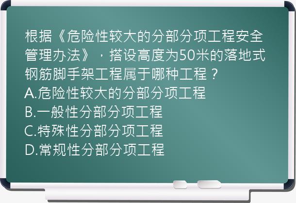 根据《危险性较大的分部分项工程安全管理办法》，搭设高度为50米的落地式钢筋脚手架工程属于哪种工程？