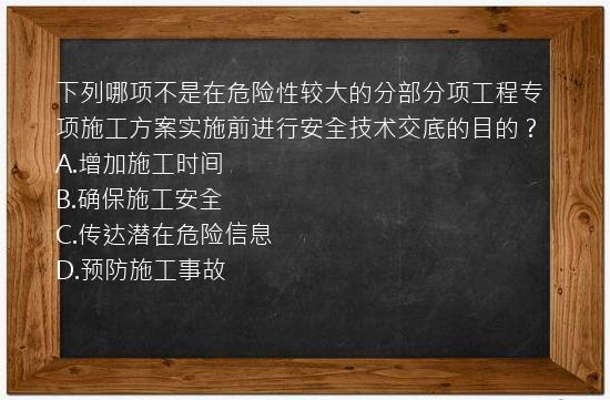 下列哪项不是在危险性较大的分部分项工程专项施工方案实施前进行安全技术交底的目的？