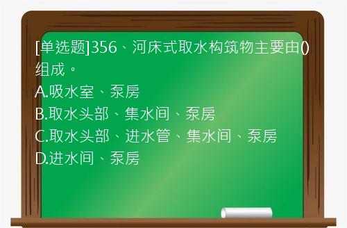 [单选题]356、河床式取水构筑物主要由()组成。