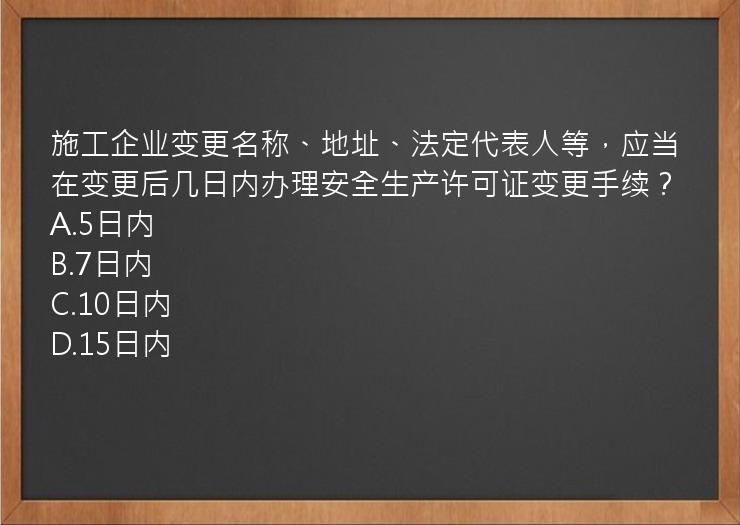 施工企业变更名称、地址、法定代表人等，应当在变更后几日内办理安全生产许可证变更手续？