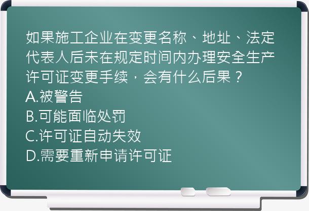 如果施工企业在变更名称、地址、法定代表人后未在规定时间内办理安全生产许可证变更手续，会有什么后果？