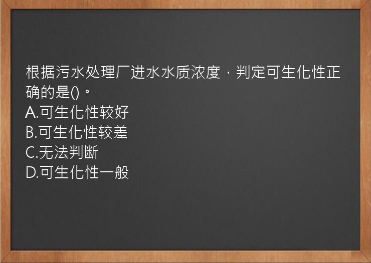 根据污水处理厂进水水质浓度，判定可生化性正确的是()。