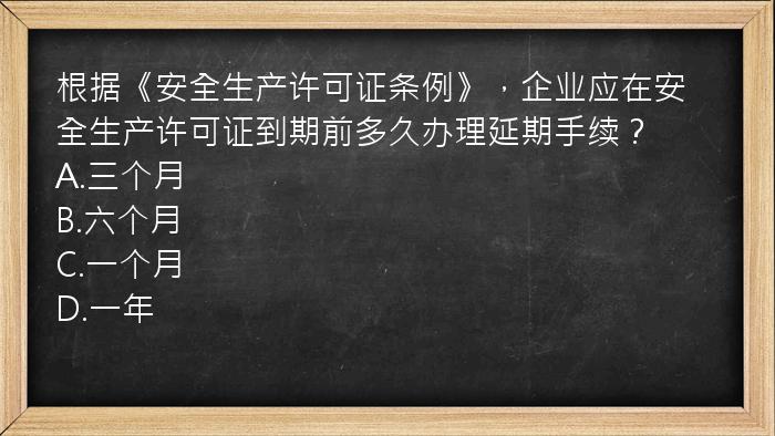 根据《安全生产许可证条例》，企业应在安全生产许可证到期前多久办理延期手续？