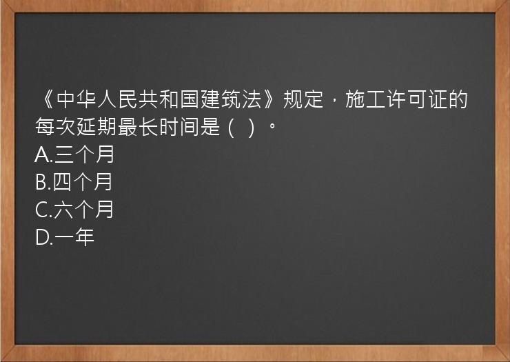 《中华人民共和国建筑法》规定，施工许可证的每次延期最长时间是（）。