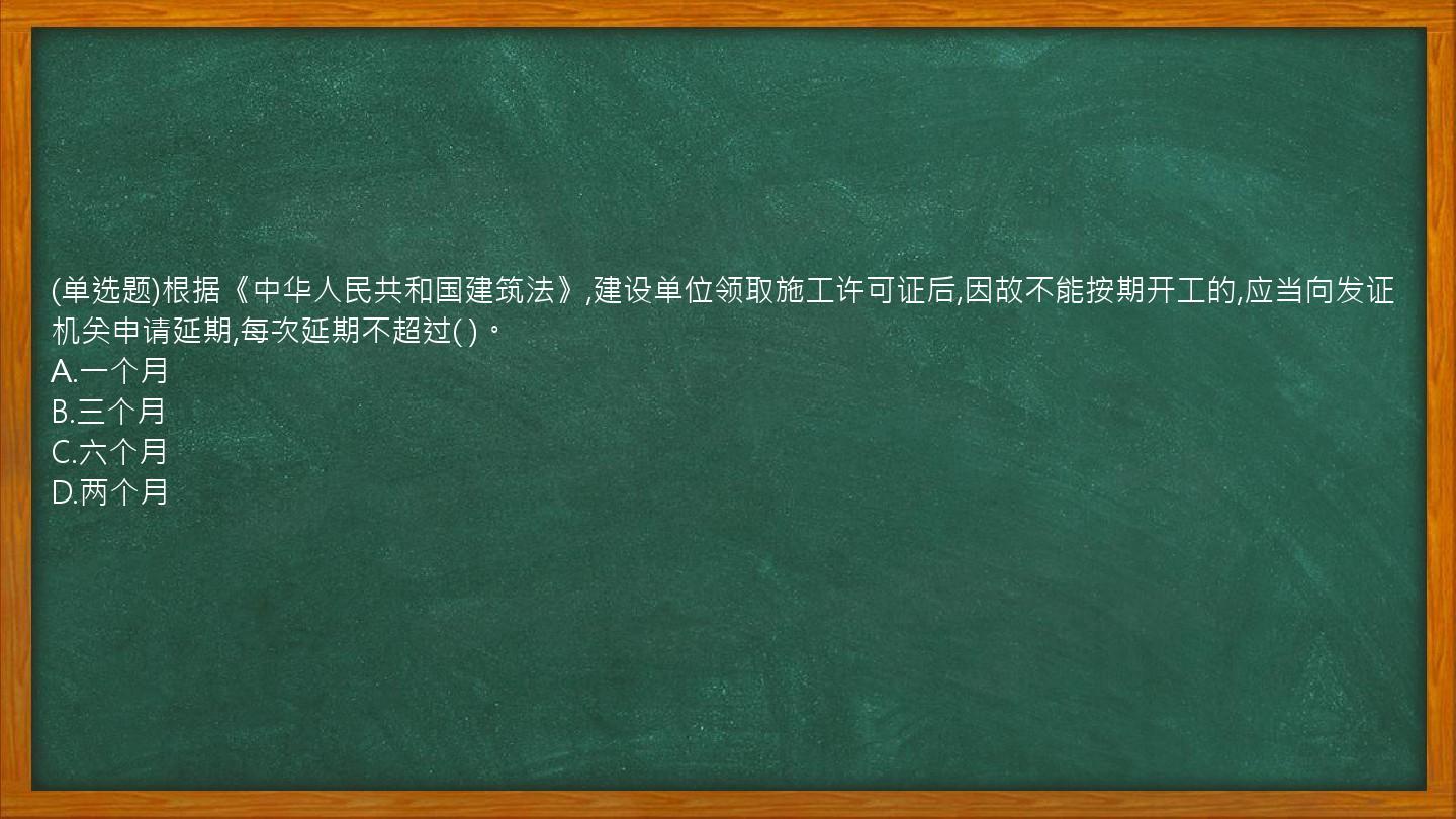 (单选题)根据《中华人民共和国建筑法》,建设单位领取施工许可证后,因故不能按期开工的,应当向发证机关申请延期,每次延期不超过(