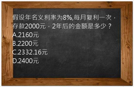 假设年名义利率为8%,每月复利一次，存款2000元，2年后的金额是多少？