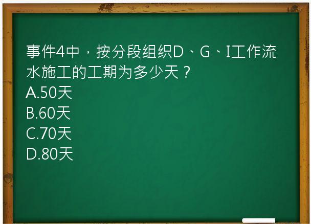 事件4中，按分段组织D、G、I工作流水施工的工期为多少天？