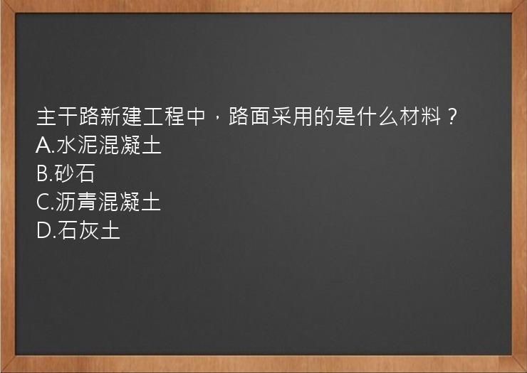 主干路新建工程中，路面采用的是什么材料？