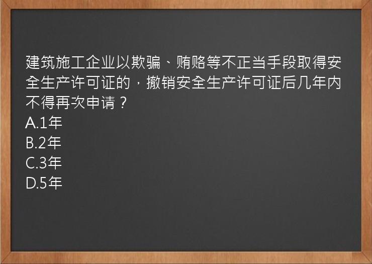 建筑施工企业以欺骗、贿赂等不正当手段取得安全生产许可证的，撤销安全生产许可证后几年内不得再次申请？