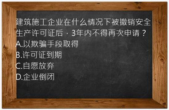 建筑施工企业在什么情况下被撤销安全生产许可证后，3年内不得再次申请？