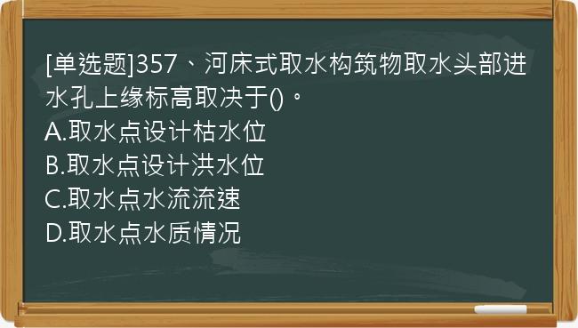 [单选题]357、河床式取水构筑物取水头部进水孔上缘标高取决于()。