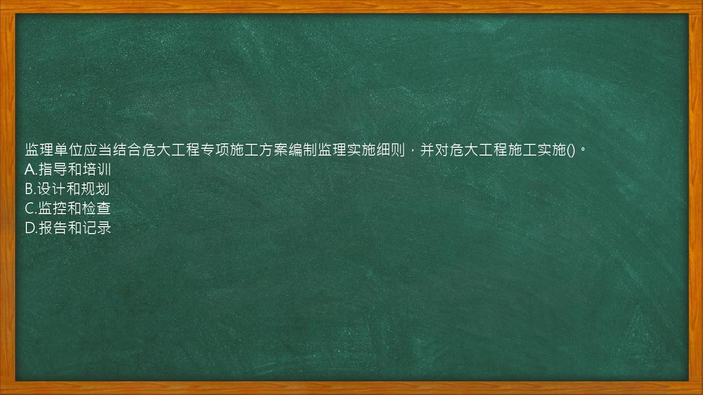 监理单位应当结合危大工程专项施工方案编制监理实施细则，并对危大工程施工实施()。