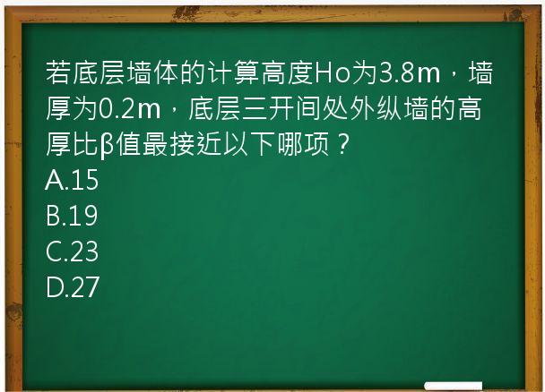 若底层墙体的计算高度Ho为3.8m，墙厚为0.2m，底层三开间处外纵墙的高厚比β值最接近以下哪项？