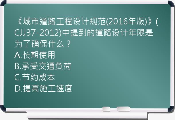 《城市道路工程设计规范(2016年版)》(CJJ37-2012)中提到的道路设计年限是为了确保什么？