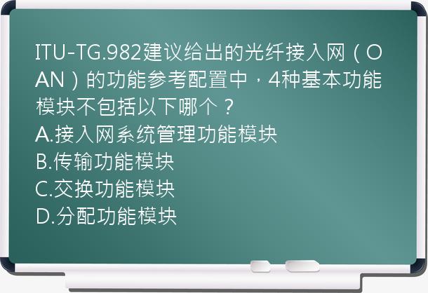 ITU-TG.982建议给出的光纤接入网（OAN）的功能参考配置中，4种基本功能模块不包括以下哪个？