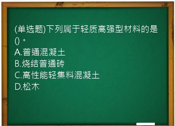 (单选题)下列属于轻质高强型材料的是()。