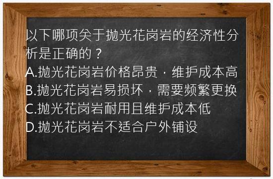 以下哪项关于抛光花岗岩的经济性分析是正确的？