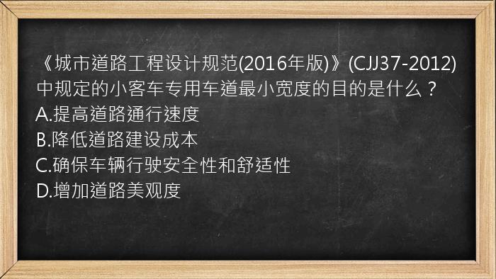 《城市道路工程设计规范(2016年版)》(CJJ37-2012)中规定的小客车专用车道最小宽度的目的是什么？