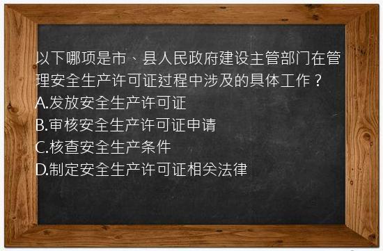 以下哪项是市、县人民政府建设主管部门在管理安全生产许可证过程中涉及的具体工作？