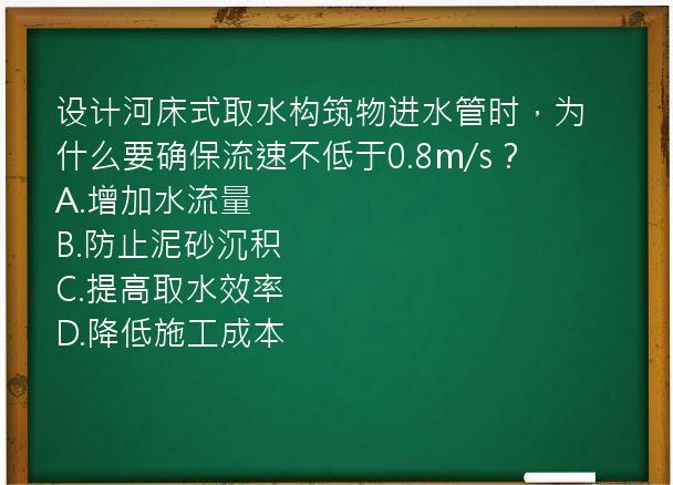 设计河床式取水构筑物进水管时，为什么要确保流速不低于0.8m/s？