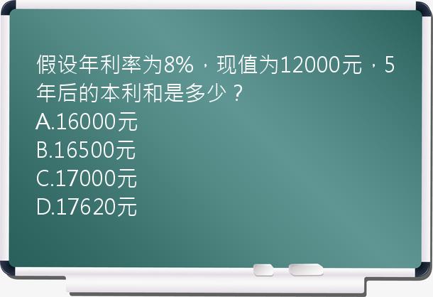 假设年利率为8%，现值为12000元，5年后的本利和是多少？