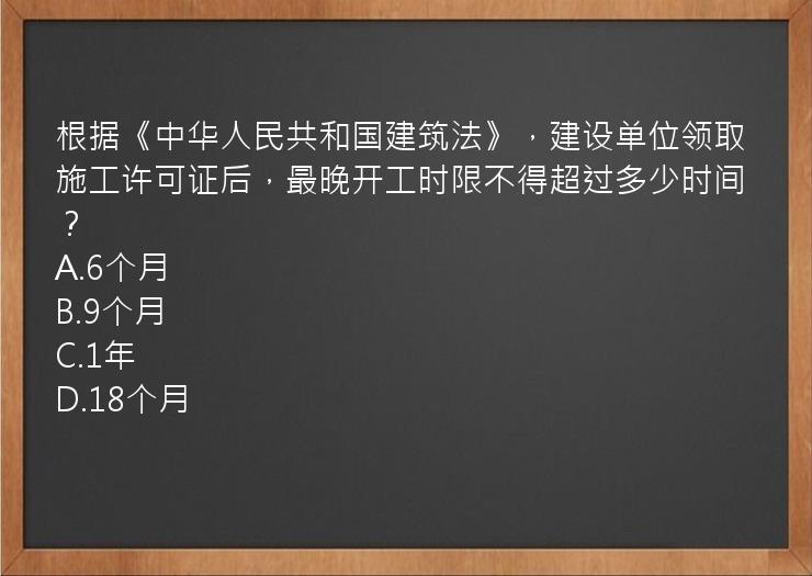 根据《中华人民共和国建筑法》，建设单位领取施工许可证后，最晚开工时限不得超过多少时间？