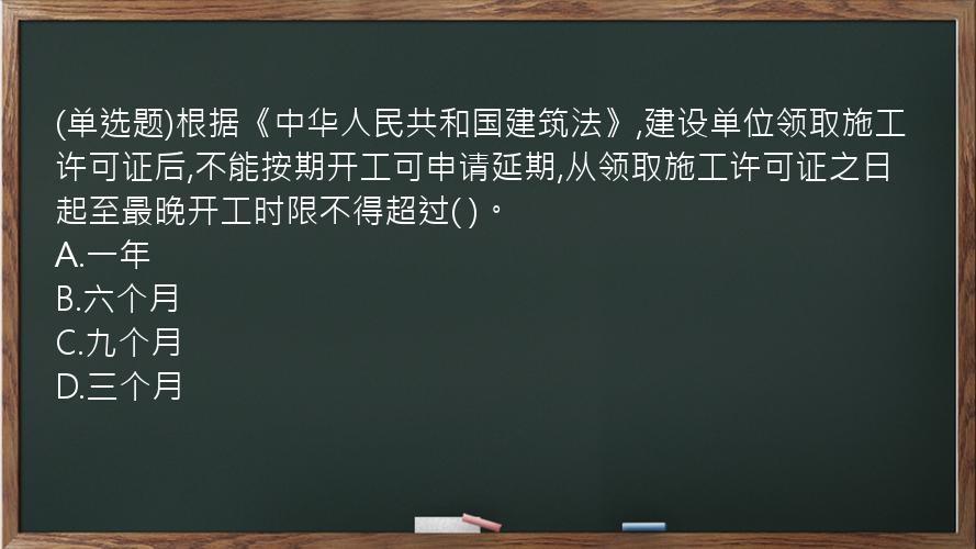 (单选题)根据《中华人民共和国建筑法》,建设单位领取施工许可证后,不能按期开工可申请延期,从领取施工许可证之日起至最晚开工时限不得超过(