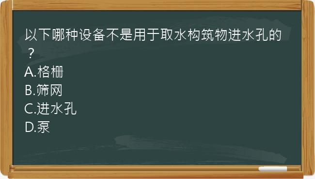 以下哪种设备不是用于取水构筑物进水孔的？