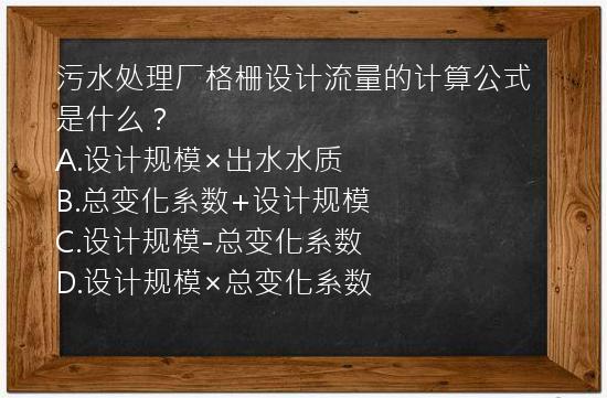 污水处理厂格栅设计流量的计算公式是什么？