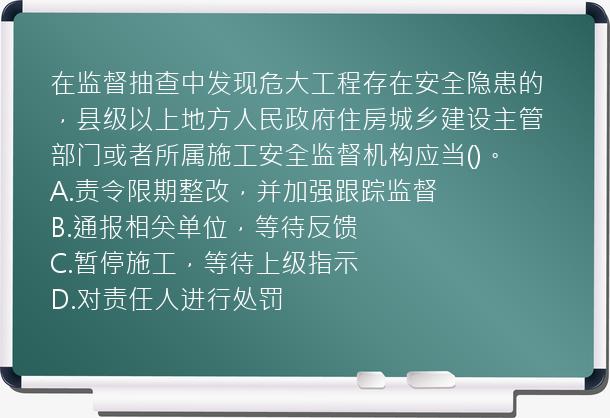 在监督抽查中发现危大工程存在安全隐患的，县级以上地方人民政府住房城乡建设主管部门或者所属施工安全监督机构应当()。