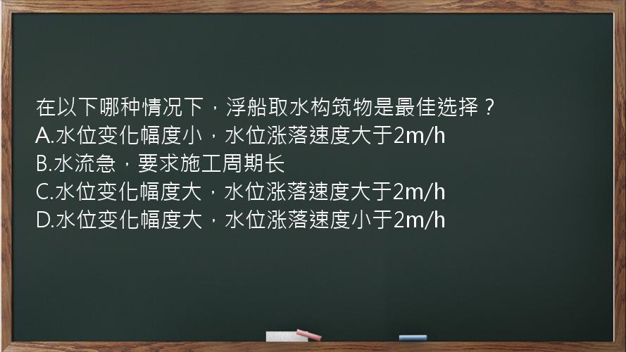 在以下哪种情况下，浮船取水构筑物是最佳选择？