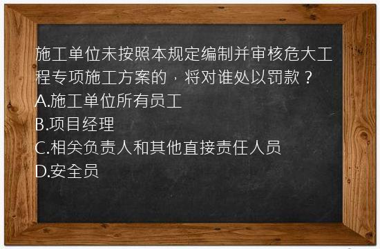 施工单位未按照本规定编制并审核危大工程专项施工方案的，将对谁处以罚款？