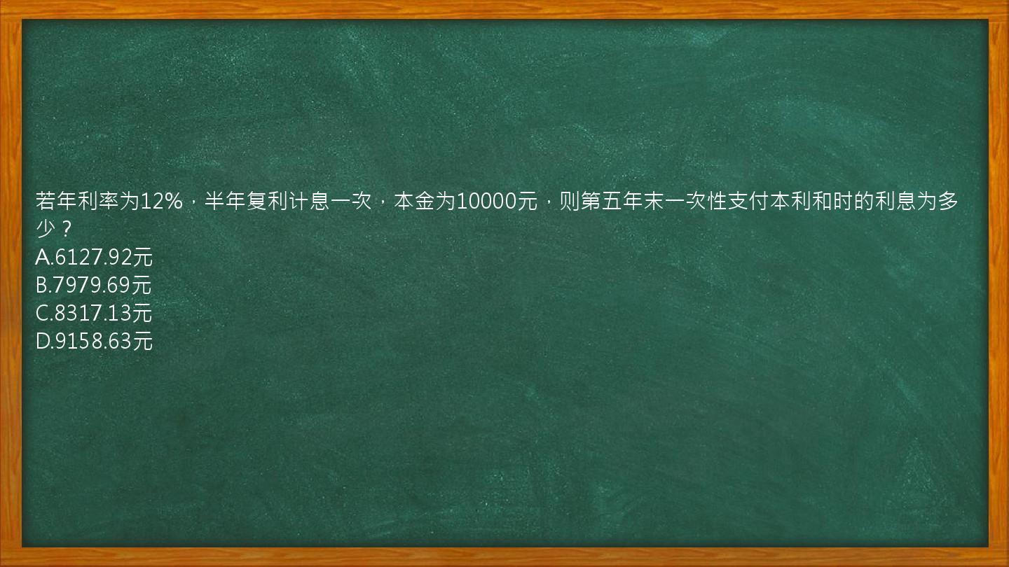 若年利率为12%，半年复利计息一次，本金为10000元，则第五年末一次性支付本利和时的利息为多少？