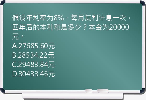 假设年利率为8%，每月复利计息一次，四年后的本利和是多少？本金为20000元。