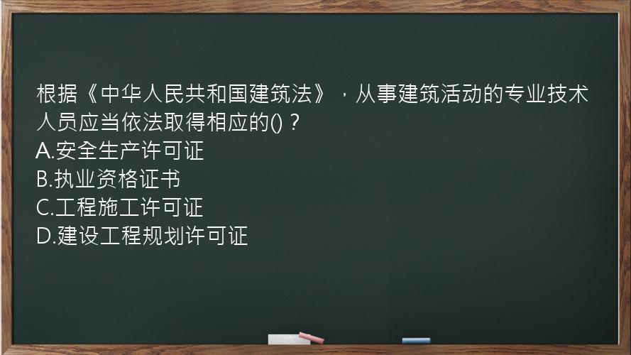 根据《中华人民共和国建筑法》，从事建筑活动的专业技术人员应当依法取得相应的()？