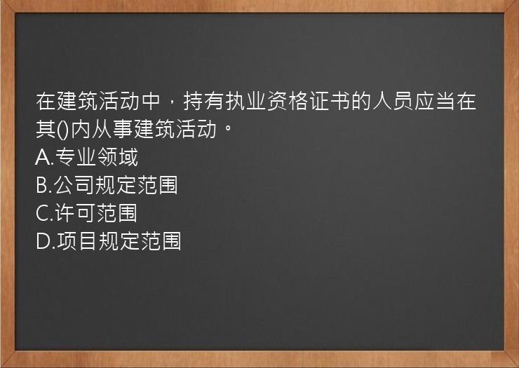 在建筑活动中，持有执业资格证书的人员应当在其()内从事建筑活动。