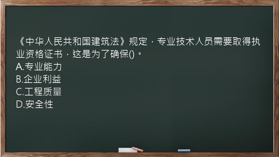 《中华人民共和国建筑法》规定，专业技术人员需要取得执业资格证书，这是为了确保()。