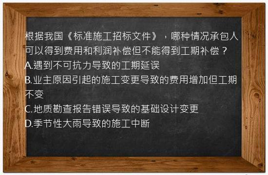 根据我国《标准施工招标文件》，哪种情况承包人可以得到费用和利润补偿但不能得到工期补偿？