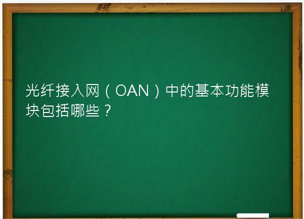 光纤接入网（OAN）中的基本功能模块包括哪些？