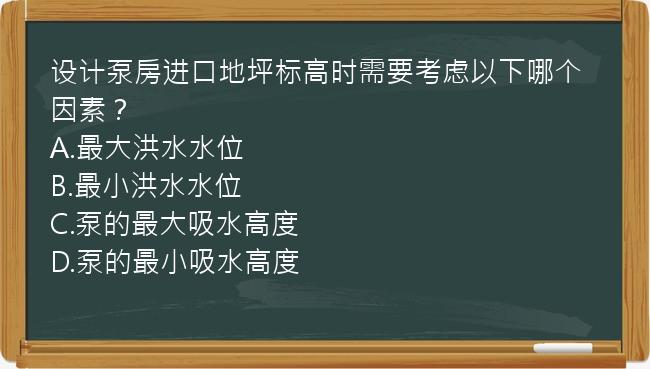 设计泵房进口地坪标高时需要考虑以下哪个因素？