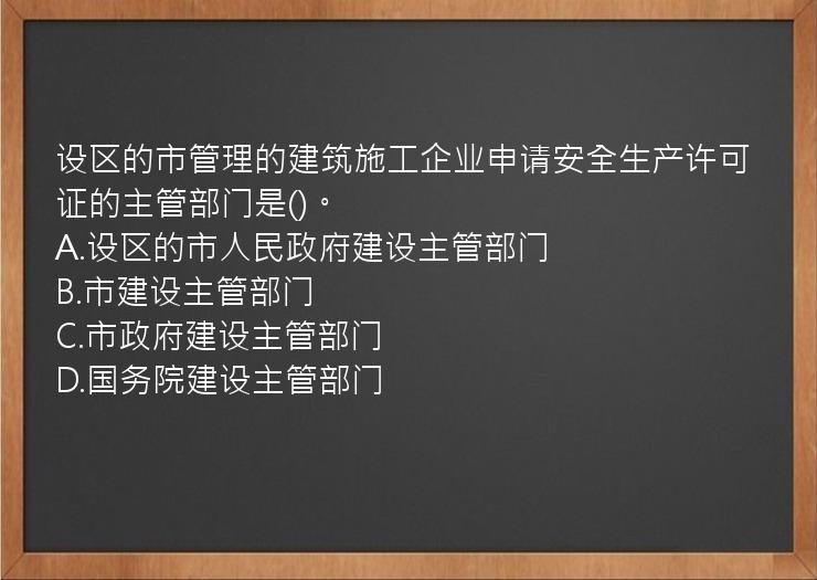 设区的市管理的建筑施工企业申请安全生产许可证的主管部门是()。