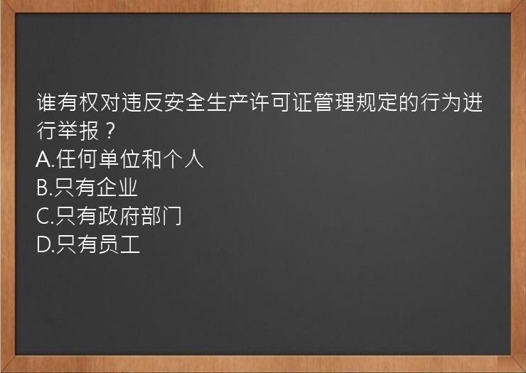 谁有权对违反安全生产许可证管理规定的行为进行举报？