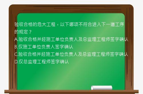 验收合格的危大工程，以下哪项不符合进入下一道工序的规定？