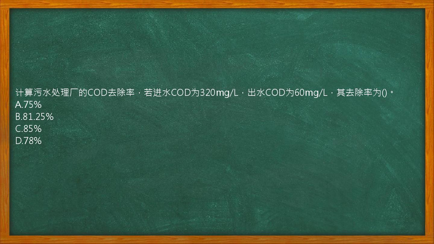 计算污水处理厂的COD去除率，若进水COD为320mg/L，出水COD为60mg/L，其去除率为()。