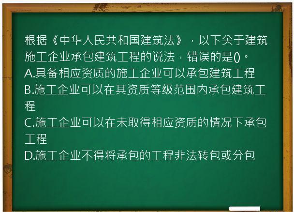 根据《中华人民共和国建筑法》，以下关于建筑施工企业承包建筑工程的说法，错误的是()。