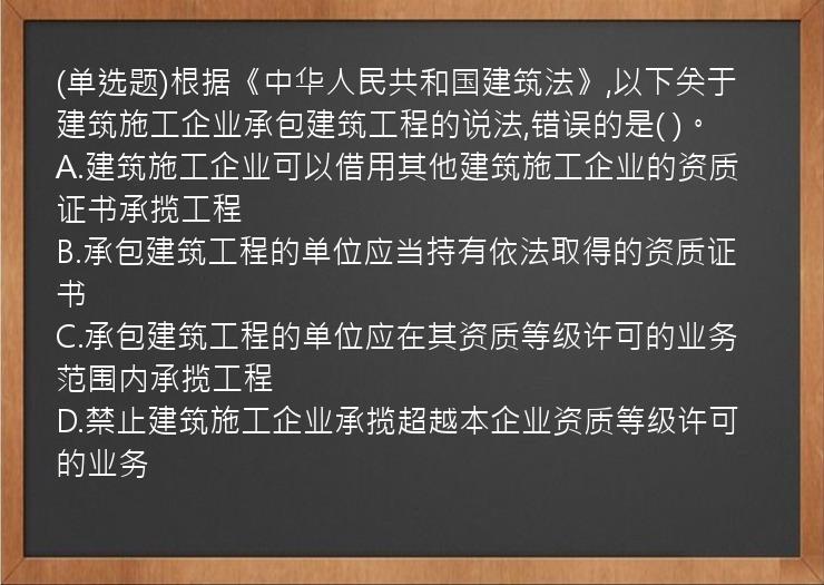 (单选题)根据《中华人民共和国建筑法》,以下关于建筑施工企业承包建筑工程的说法,错误的是(